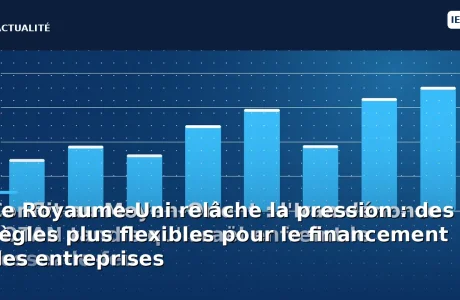 Le Royaume-Uni relâche la pression : des règles plus flexibles pour le financement des entreprises