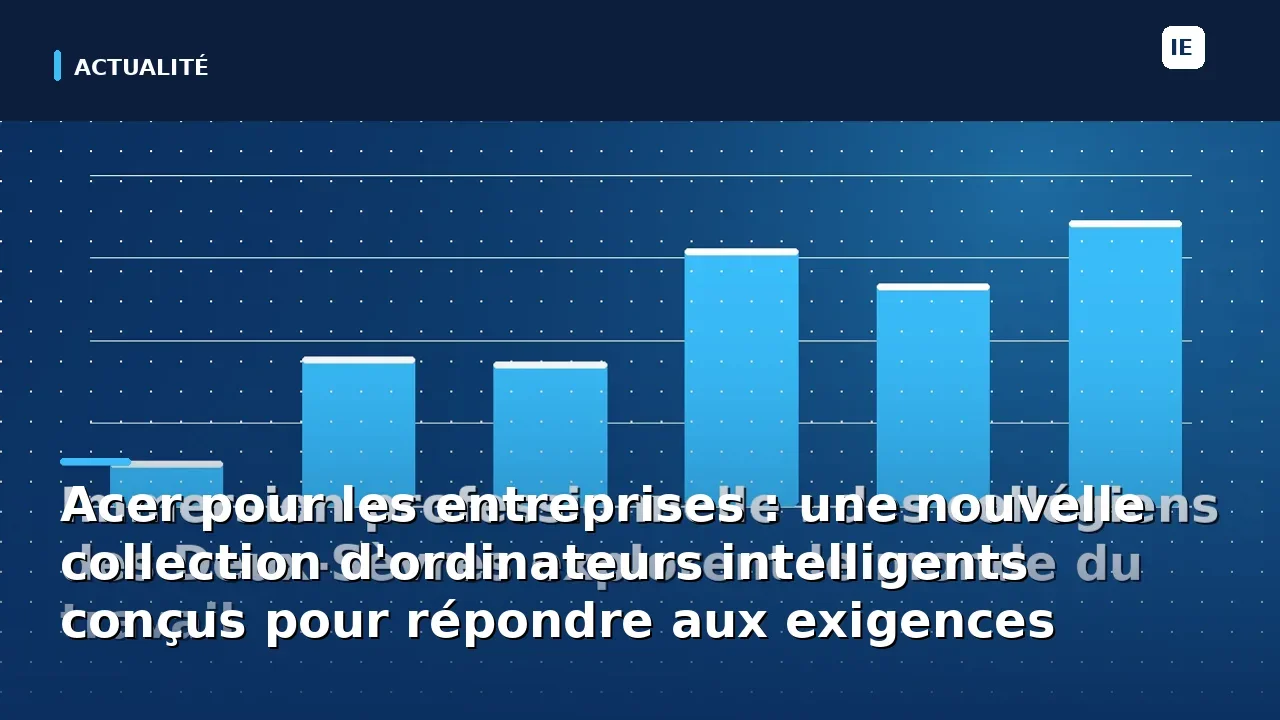 Acer pour les entreprises : une nouvelle collection d'ordinateurs intelligents conçus pour répondre aux exigences…