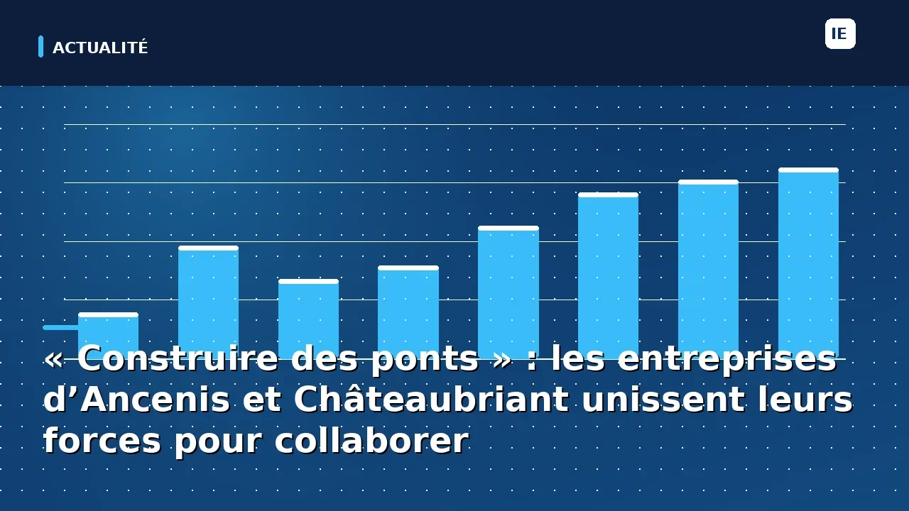 « Construire des ponts » : les entreprises d’Ancenis et Châteaubriant unissent leurs forces pour collaborer