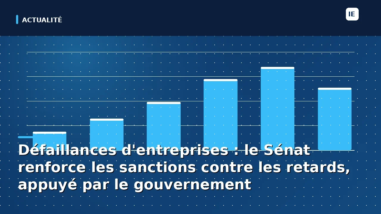 Défaillances d'entreprises : le Sénat renforce les sanctions contre les retards, appuyé par le gouvernement