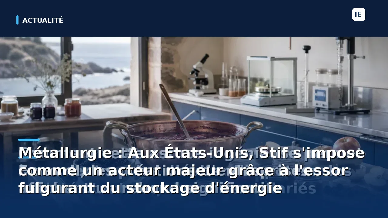 Métallurgie : Aux États-Unis, Stif s'impose comme un acteur majeur grâce à l'essor fulgurant du stockage d'énergie