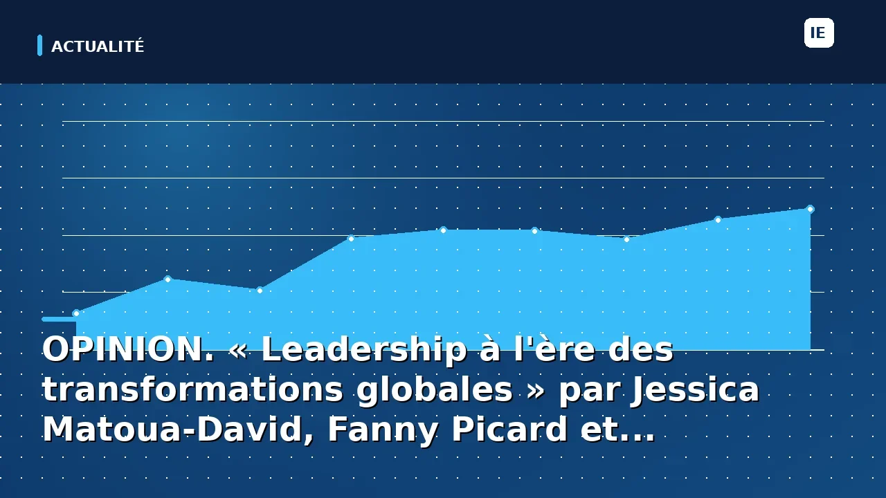 OPINION. « Leadership à l'ère des transformations globales » par Jessica Matoua-David, Fanny Picard et...